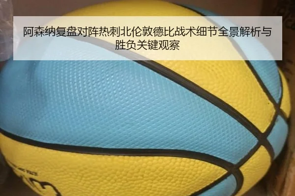 阿森纳复盘对阵热刺北伦敦德比战术细节全景解析与胜负关键观察