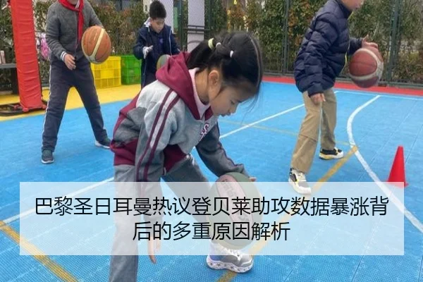 巴黎圣日耳曼热议登贝莱助攻数据暴涨背后的多重原因解析