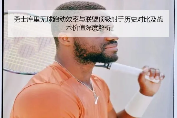 勇士库里无球跑动效率与联盟顶级射手历史对比及战术价值深度解析